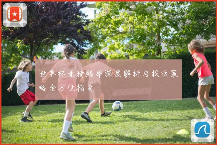 世界杯竞猜赔率深度解析与投注策略全方位指南