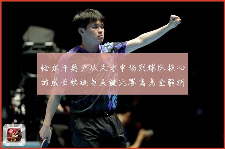 恰尔汗奥卢从天才中场到球队核心的成长轨迹与关键比赛高光全解析