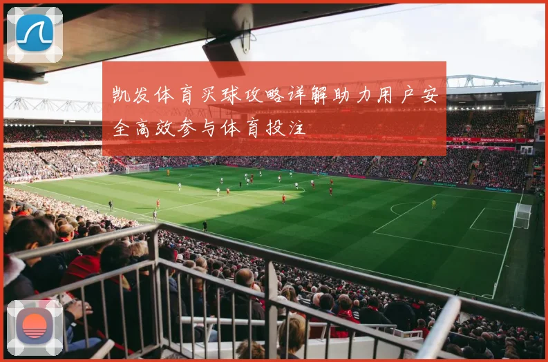 凯发体育买球攻略详解助力用户安全高效参与体育投注