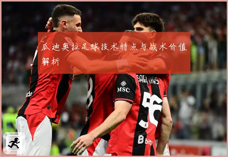 瓜迪奥拉足球技术特点与战术价值解析