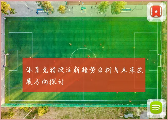 体育竞猜投注新趋势分析与未来发展方向探讨