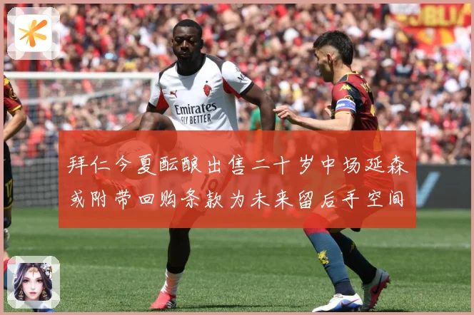 拜仁今夏酝酿出售二十岁中场延森或附带回购条款为未来留后手空间战术观察
