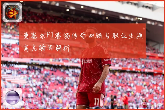 曼塞尔F1赛场传奇回顾与职业生涯高光瞬间解析