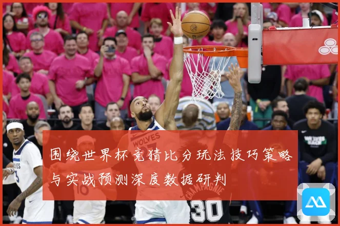 围绕世界杯竞猜比分玩法技巧策略与实战预测深度数据研判