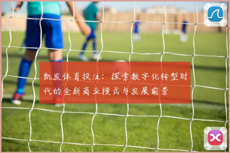 凯发体育投注：探索数字化转型时代的全新商业模式与发展前景