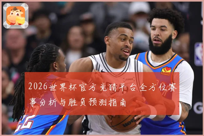 2026世界杯官方竞猜平台全方位赛事分析与胜负预测指南