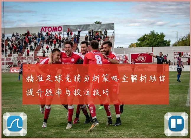 精准足球竞猜分析策略全解析助你提升胜率与投注技巧