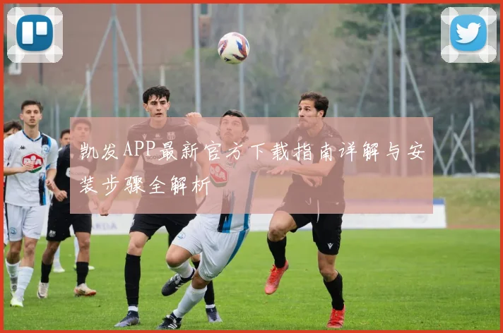 凯发APP最新官方下载指南详解与安装步骤全解析