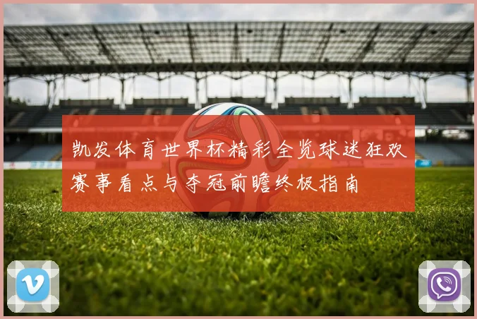 凯发体育世界杯精彩全览球迷狂欢赛事看点与夺冠前瞻终极指南