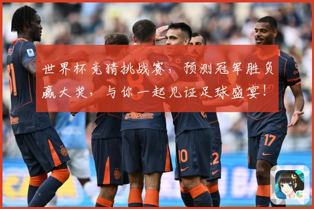 世界杯竞猜挑战赛，预测冠军胜负赢大奖，与你一起见证足球盛宴！