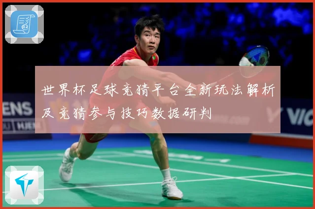 世界杯足球竞猜平台全新玩法解析及竞猜参与技巧数据研判