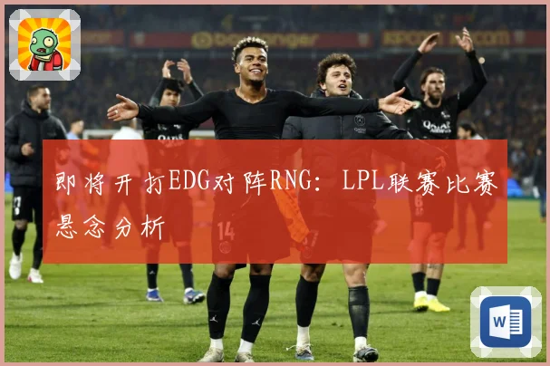 即将开打EDG对阵RNG：LPL联赛比赛悬念分析