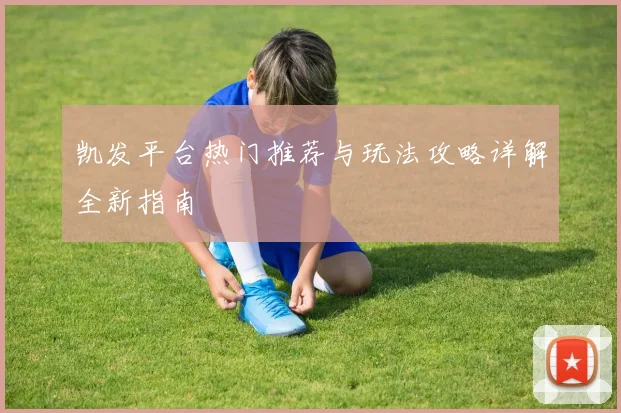 凯发平台热门推荐与玩法攻略详解全新指南
