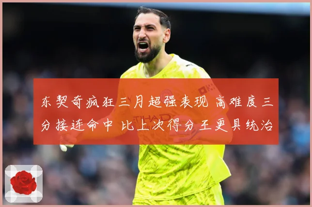 东契奇疯狂三月超强表现 高难度三分接连命中 比上次得分王更具统治力