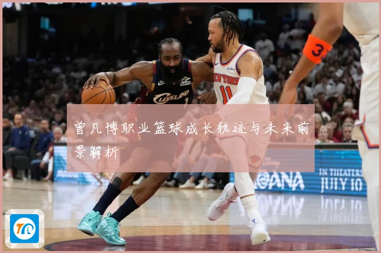 曾凡博职业篮球成长轨迹与未来前景解析