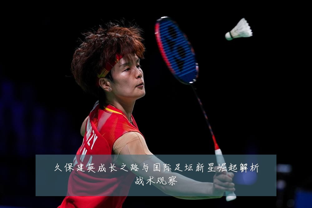 久保建英成长之路与国际足坛新星崛起解析战术观察