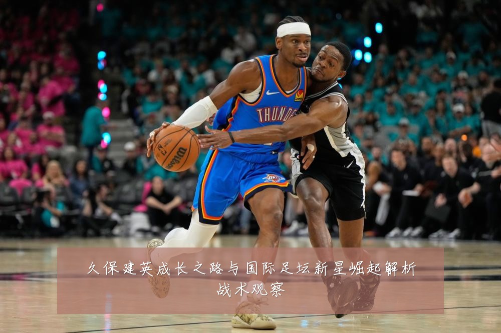 久保建英成长之路与国际足坛新星崛起解析战术观察