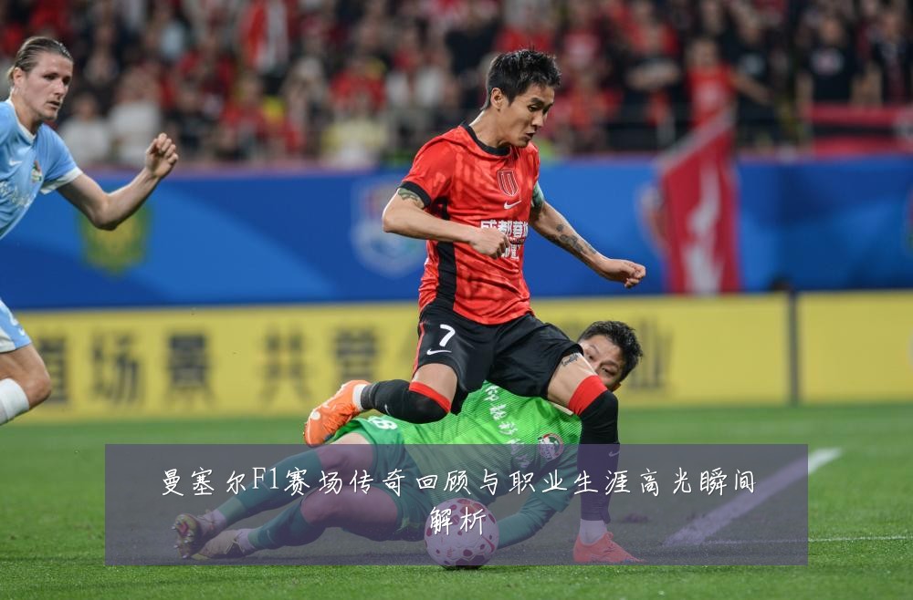 曼塞尔F1赛场传奇回顾与职业生涯高光瞬间解析