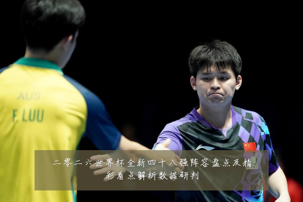 二零二六世界杯全新四十八强阵容盘点及精彩看点解析数据研判