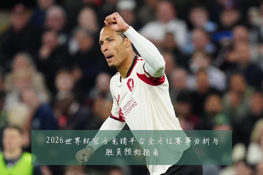 2026世界杯官方竞猜平台全方位赛事分析与胜负预测指南