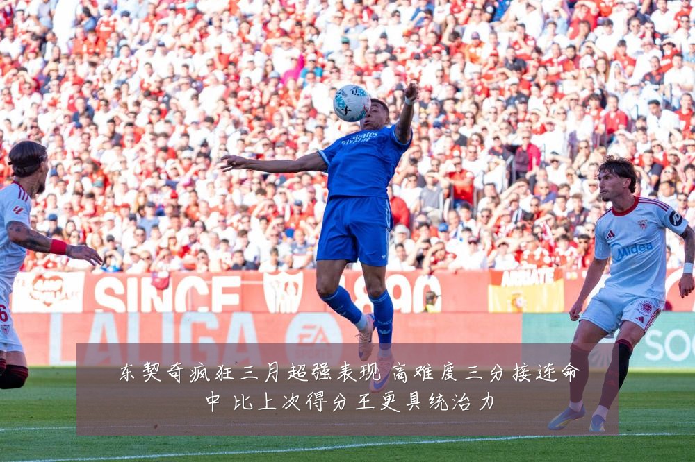东契奇疯狂三月超强表现 高难度三分接连命中 比上次得分王更具统治力